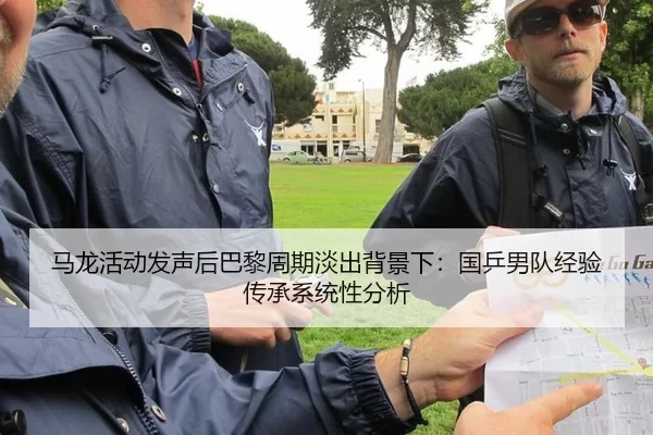 马龙活动发声后巴黎周期淡出背景下：国乒男队经验传承系统性分析