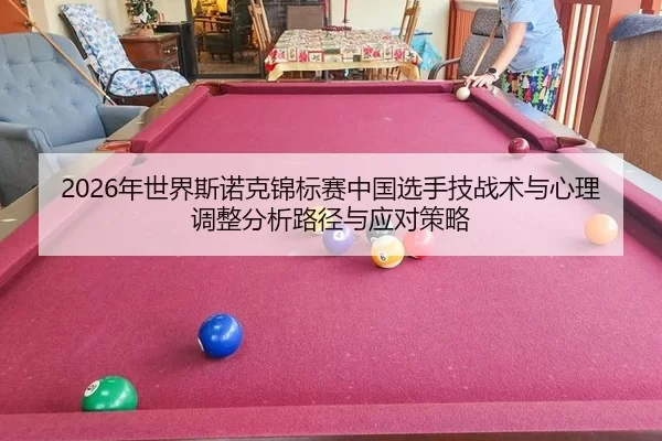 2026年世界斯诺克锦标赛中国选手技战术与心理调整分析路径与应对策略