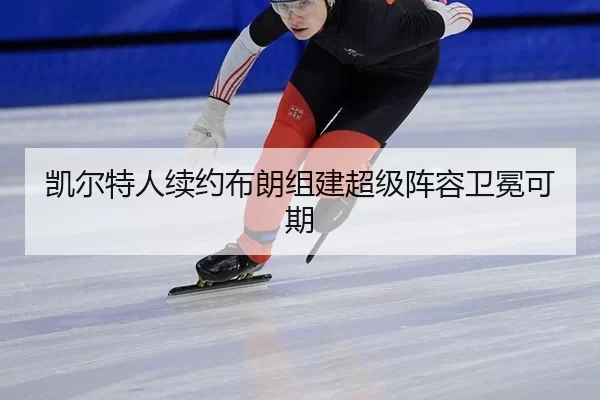 凯尔特人续约布朗组建超级阵容卫冕可期